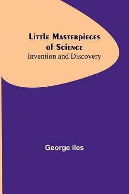 Little Masterpieces of Science: Invention and Discovery by Iles, George