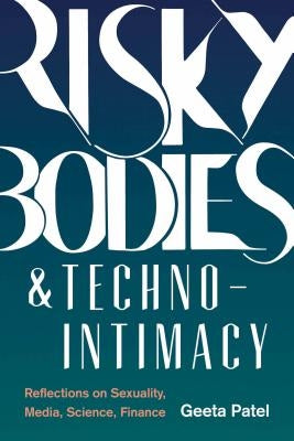 Risky Bodies & Techno-Intimacy: Reflections on Sexuality, Media, Science, Finance by Patel, Geeta