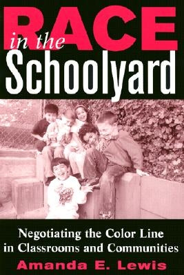Race in the Schoolyard: Negotiating the Color Line in Classrooms and Communities by Lewis, Amanda E.