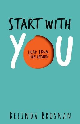 Start with You: Lead from the Inside by Brosnan, Belinda