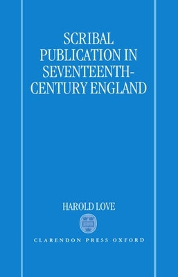 Scribal Publication in Seventeenth-Century England by Love, Harold