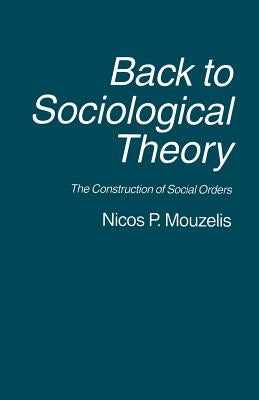 Back to Sociological Theory: The Construction of Social Orders by Mouzelis, Nicos P.