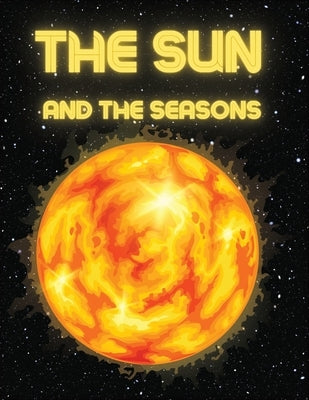 The Sun and The Seasons: Unveiling the Mysteries of Earth's Journey through Space by Sternchen Books