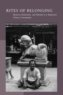 Rites of Belonging: Memory, Modernity, and Identity in a Malaysian Chinese Community by Debernardi, Jean