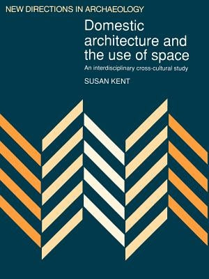 Domestic Architecture and the Use of Space: An Interdisciplinary Cross-Cultural Study by Kent, Susan