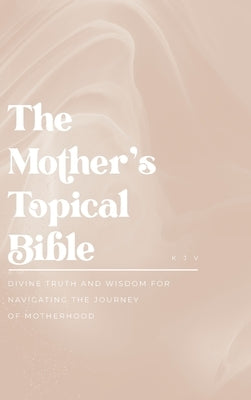 The Mother's Topical Bible: Divine Truth and Wisdom for Navigating the Journey of Motherhood by Murdock, Mike