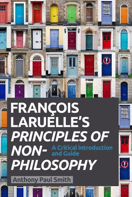 Francois Laruelle's Principles of Non-Philosophy: A Critical Introduction and Guide by Smith, Anthony Paul