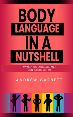 Body Language In A Nutshell, Awaken The Language And Confidence Within. by Garbett, Andrew