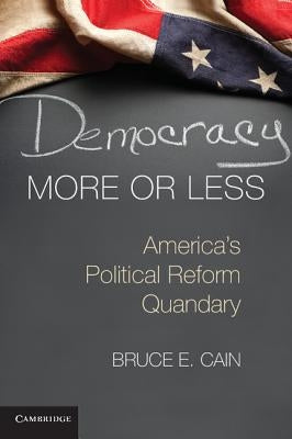 Democracy More or Less: America's Political Reform Quandary by Cain, Bruce E.