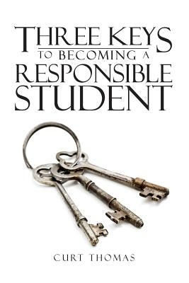 Three Keys to Becoming a Responsible Student: How to be a Successful Student in Middle and High School by Thomas, Curt