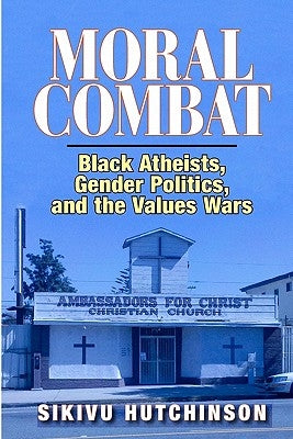 Moral Combat: Black Atheists, Gender Politics, and the Values Wars by Hutchinson, Sikivu