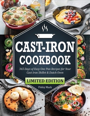 Cast Iron Cookbook: 365 Days of Easy One Pan Recipes for Your Cast Iron Skillet & Dutch Oven Beginners Edition by Mack, Finley