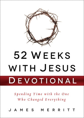 52 Weeks with Jesus Devotional: Spending Time with the One Who Changed Everything by Merritt, James
