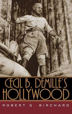 Cecil B. DeMille's Hollywood by Birchard, Robert S.