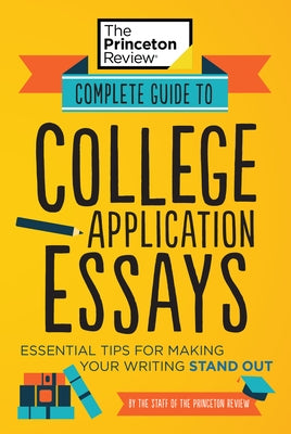 Complete Guide to College Application Essays: Essential Tips for Making Your Writing Stand Out by The Princeton Review