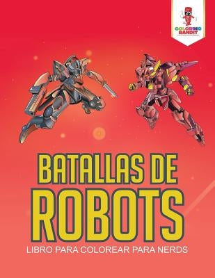 Batallas De Robots: Libro Para Colorear Para Nerds by Coloring Bandit