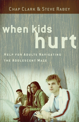 When Kids Hurt: Help for Adults Navigating the Adolescent Maze by Clark, Chap