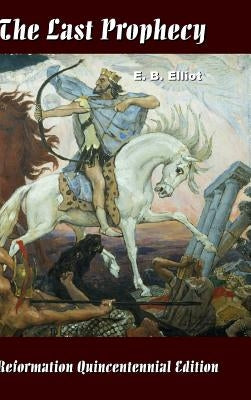 The Last Prophecy - Horae Apocalypticae by Elliott, Edward Bishop 1793-1875