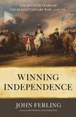 Winning Independence: The Decisive Years of the Revolutionary War, 1778-1781 by Ferling, John E.