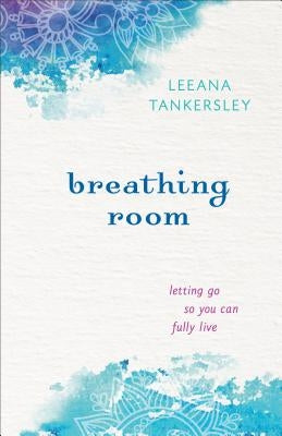 Breathing Room: Letting Go So You Can Fully Live by Tankersley, Leeana