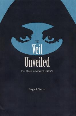 The Veil Unveiled: The Hijab in Modern Culture by Shirazi, Faegheh