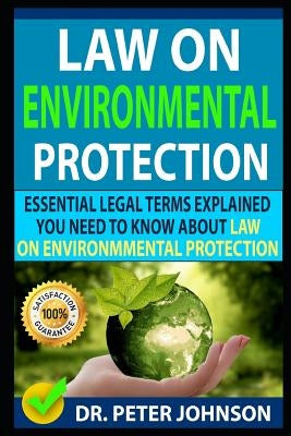 Law on Environmental Protection: Essential Legal Terms Explained You Need to Know about Law on Environmental Protection! by Johnson, Dr Peter