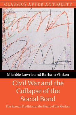 Civil War and the Collapse of the Social Bond: The Roman Tradition at the Heart of the Modern by Lowrie, Michèle
