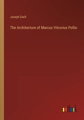 The Architecture of Marcus Vitruvius Pollio by Gwilt, Joseph