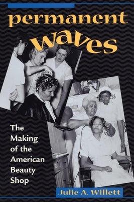 Permanent Waves: The Making of the American Beauty Shop by Willett, Julie Ann