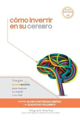 Cómo invertir en su cerebro: Una guía SharpBrains para mejorar su mente y su vida by Goldberg, Elkhonon