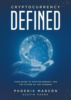 Cryptocurrency Defined: Your Guide to Cryptocurrency and the Future of the Internet by Marcón, Phoenix