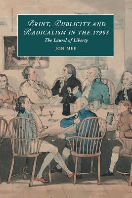 Print, Publicity, and Popular Radicalism in the 1790s: The Laurel of Liberty by Mee, Jon