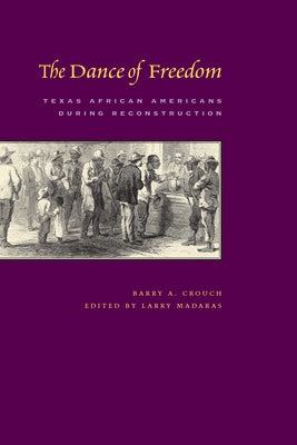 The Dance of Freedom: Texas African Americans During Reconstruction by Crouch, Barry a.