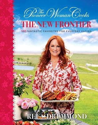 The Pioneer Woman Cooks--The New Frontier: 112 Fantastic Favorites for Everyday Eating by Drummond, Ree