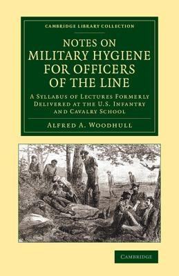 Notes on Military Hygiene for Officers of the Line: A Syllabus of Lectures Formerly Delivered at the U.S. Infantry and Cavalry School by Woodhull, Alfred A.