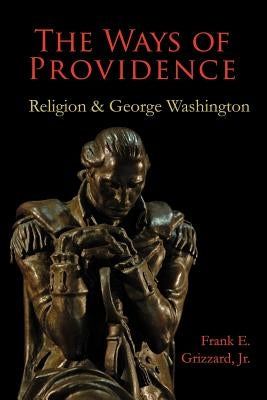 The Ways of Providence, Religion and George Washington by Grizzard, Frank E., Jr.
