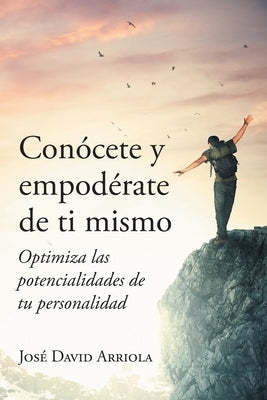 Conócete y empodérate de ti mismo: Optimiza las potencialidades de tu personalidad by Arriola Pacheco, Jose David