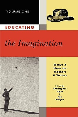 Educating the Imagination: Essays & Ideas for Teachers & Writers Volume One by Edgar, Christopher