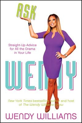 Ask Wendy: Straight-Up Advice for All the Drama in Your Life by Williams, Wendy