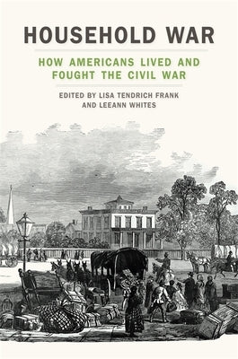 Household War: How Americans Lived and Fought the Civil War by Frank, Lisa Tendrich