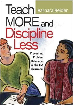 Teach More and Discipline Less: Preventing Problem Behaviors in the K-6 Classroom by Reider, Barbara
