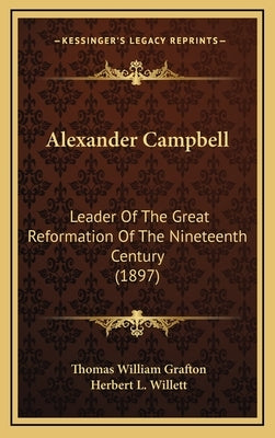 Alexander Campbell: Leader of the Great Reformation of the Nineteenth Century (1897) by Grafton, Thomas William