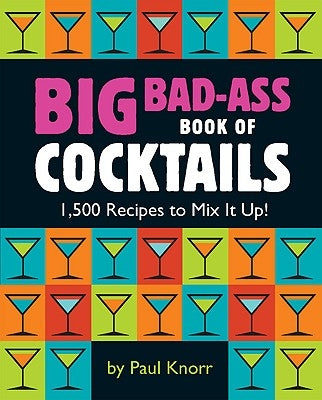 Big Bad-Ass Book of Cocktails: 1,500 Recipes to Mix It Up! by Running Press