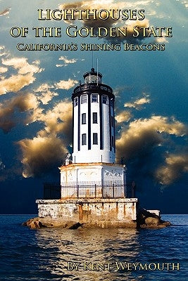 Lighthouses of the Golden State: California's Majestic Beacons by Weymouth, Kent