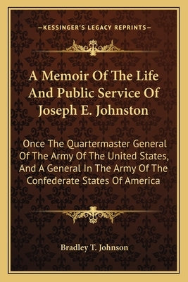 A Memoir of the Life and Public Service of Joseph E. Johnston: Once the Quartermaster General of the Army of the United States, and a General in the A by Johnson, Bradley Tyler