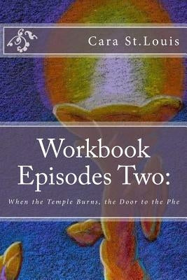 Workbook Episodes Two: The Phe: Gather the Sisters When the Temple Burns... by St Louis, Cara