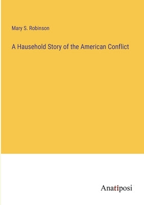 A Hausehold Story of the American Conflict by Robinson, Mary S.