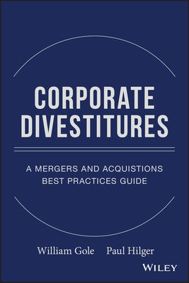 Corporate Divestitures: A Mergers and Acquisitions Best Practices Guide by Gole, William J.