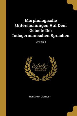 Morphologische Untersuchungen Auf Dem Gebiete Der Indogermanischen Sprachen; Volume 2 by Osthoff, Hermann