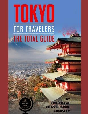 TOKYO FOR TRAVELERS. The total guide: The comprehensive traveling guide for all your traveling needs. By THE TOTAL TRAVEL GUIDE COMPANY by Guide Company, The Total Travel